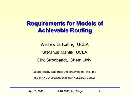 ISPD 2000, San DiegoApr 10, 2000 --1-- Requirements for Models of Achievable Routing Andrew B. Kahng, UCLA Stefanus Mantik, UCLA Dirk Stroobandt, Ghent.