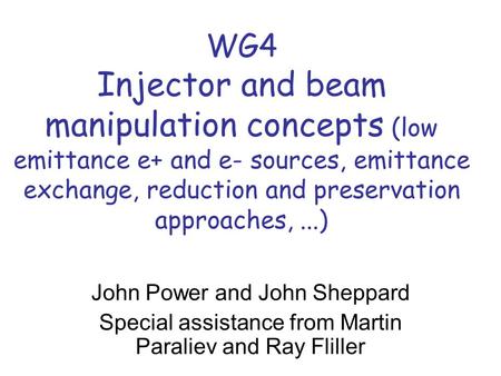 WG4 Injector and beam manipulation concepts (low emittance e+ and e- sources, emittance exchange, reduction and preservation approaches,...) John Power.
