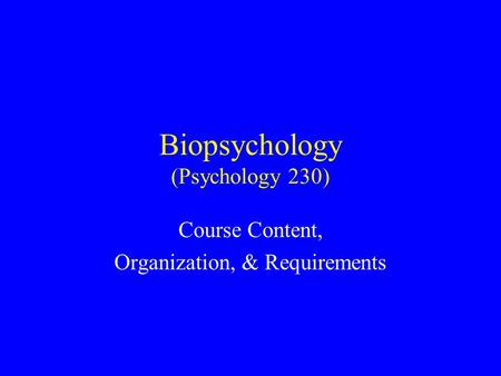 Biopsychology (Psychology 230) Course Content, Organization, & Requirements.