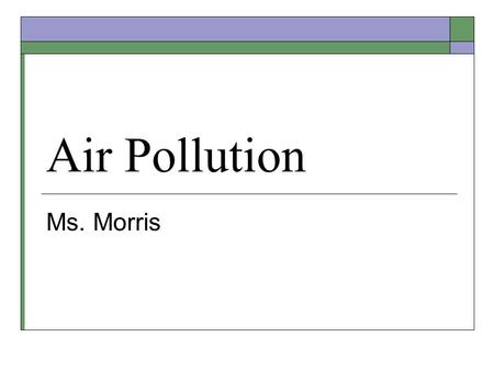 Air Pollution Ms. Morris. Overview  Air Pollution – Accumulation of substances in the atmosphere that can cause harmful health effects  “Smoke” + “Fog”