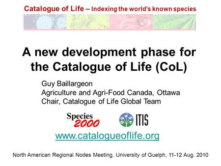 Catalogue of Life – Indexing the world’s known species A new development phase for the Catalogue of Life (CoL) www.catalogueoflife.org Guy Baillargeon.