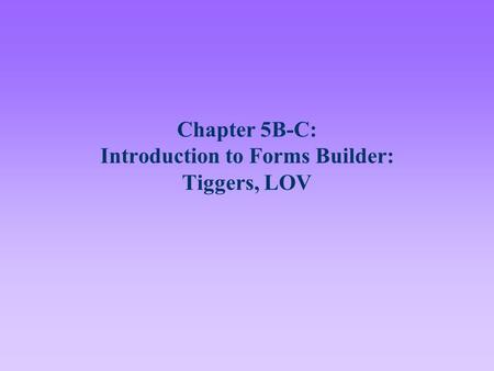 Chapter 5B-C: Introduction to Forms Builder: Tiggers, LOV.