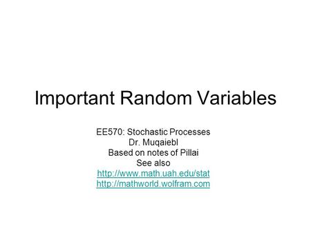 Important Random Variables EE570: Stochastic Processes Dr. Muqaiebl Based on notes of Pillai See also
