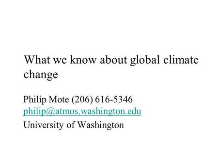 What we know about global climate change Philip Mote (206) 616-5346  University of Washington.