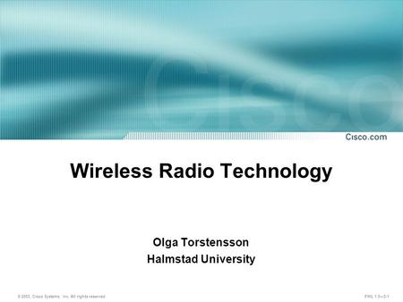 © 2003, Cisco Systems, Inc. All rights reserved. FWL 1.0—3-1 Wireless Radio Technology Olga Torstensson Halmstad University.