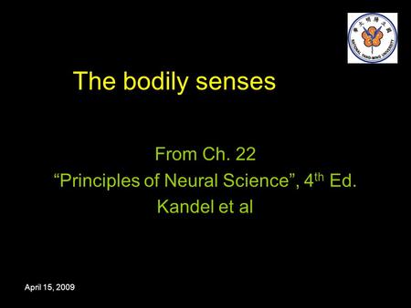 April 15, 2009 The bodily senses From Ch. 22 “Principles of Neural Science”, 4 th Ed. Kandel et al.
