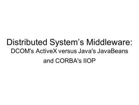 Distributed System’s Middleware: DCOM's ActiveX versus Java's JavaBeans and CORBA's IIOP.