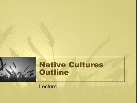 Native Cultures Outline Lecture I. Elements of Culture The Cultural Ecological Paradigm –“Culture is Man’s extrasomatic means of adaptation” – White 1951.