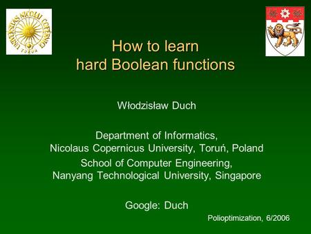 How to learn hard Boolean functions Włodzisław Duch Department of Informatics, Nicolaus Copernicus University, Toruń, Poland School of Computer Engineering,