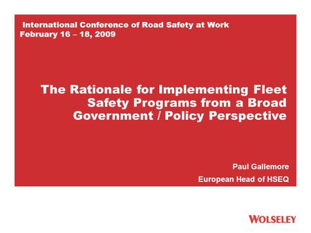 International Conference of Road Safety at Work February 16 – 18, 2009 Paul Gallemore European Head of HSEQ The Rationale for Implementing Fleet Safety.