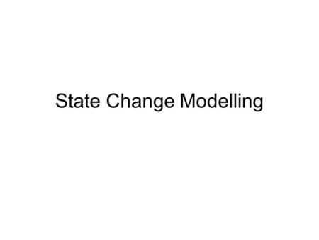 State Change Modelling. Aim: To introduce the concept and techniques for describing the changes in state that may occur to an object in its lifetime.