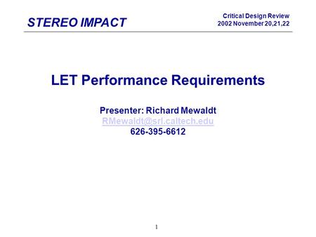 STEREO IMPACT Critical Design Review 2002 November 20,21,22 1 LET Performance Requirements Presenter: Richard Mewaldt 626-395-6612.