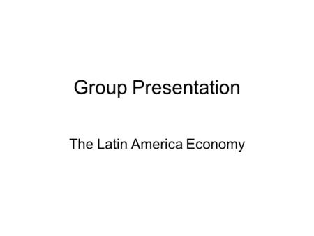 Group Presentation The Latin America Economy. Course Grade Your course final grade is: 30% Final 30% Group Presentation 20% Midterm 20% Homework.