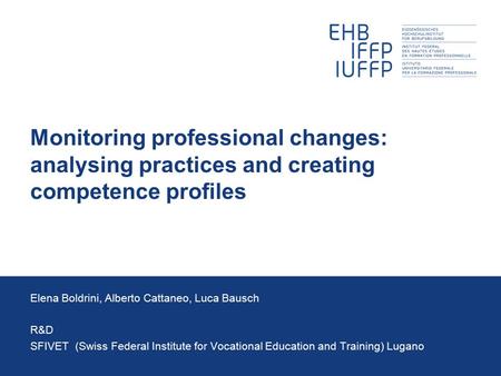 Monitoring professional changes: analysing practices and creating competence profiles Elena Boldrini, Alberto Cattaneo, Luca Bausch R&D SFIVET (Swiss Federal.