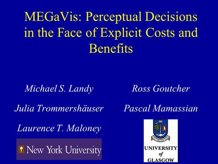 MEGaVis: Perceptual Decisions in the Face of Explicit Costs and Benefits Michael S. Landy Julia Trommershäuser Laurence T. Maloney Ross Goutcher Pascal.
