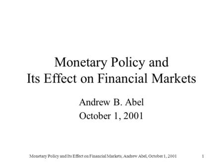 Monetary Policy and Its Effect on Financial Markets, Andrew Abel, October 1, 20011 Monetary Policy and Its Effect on Financial Markets Andrew B. Abel October.