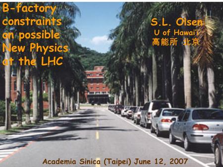 V B-factory constraints on possible New Physics at the LHC S.L. Olsen U of Hawai’i 高能所 北京 Academia Sinica (Taipei) June 12, 2007.
