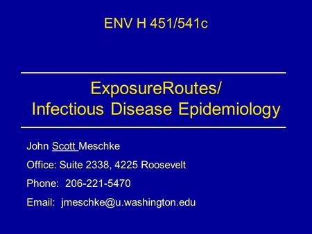 ExposureRoutes/ Infectious Disease Epidemiology ENV H 451/541c John Scott Meschke Office: Suite 2338, 4225 Roosevelt Phone: 206-221-5470