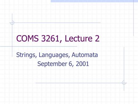 COMS 3261, Lecture 2 Strings, Languages, Automata September 6, 2001.