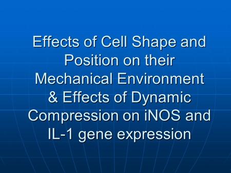 Effects of Cell Shape and Position on their Mechanical Environment & Effects of Dynamic Compression on iNOS and IL-1 gene expression.