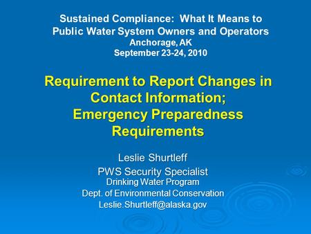 Requirement to Report Changes in Contact Information; Emergency Preparedness Requirements Leslie Shurtleff PWS Security Specialist Drinking Water Program.