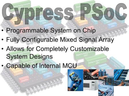 Programmable System on Chip Fully Configurable Mixed Signal Array Allows for Completely Customizable System Designs Capable of Internal MCU.