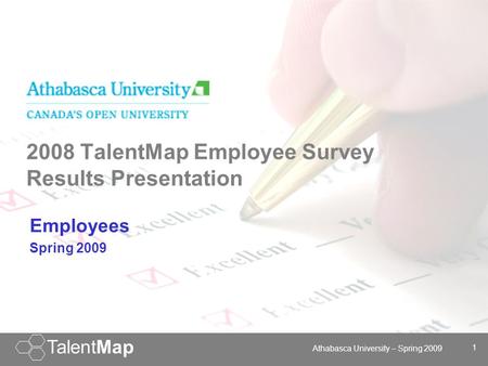 TalentMap 1 York Community Services: November 1-12, 2007 1 TalentMap Athabasca University – Spring 2009 2008 TalentMap Employee Survey Results Presentation.
