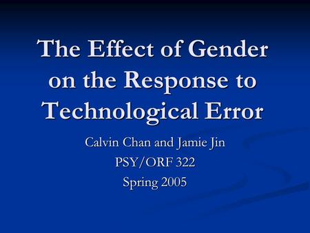 The Effect of Gender on the Response to Technological Error Calvin Chan and Jamie Jin PSY/ORF 322 Spring 2005.