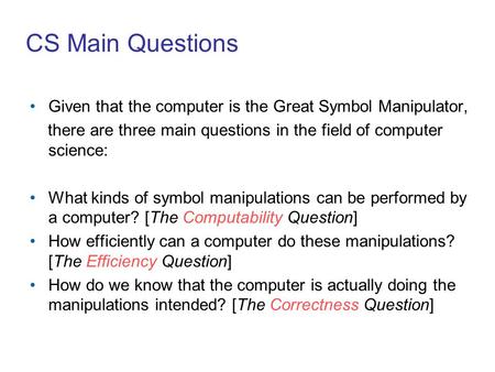 CS Main Questions Given that the computer is the Great Symbol Manipulator, there are three main questions in the field of computer science: What kinds.