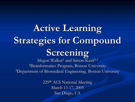 Active Learning Strategies for Compound Screening Megon Walker 1 and Simon Kasif 1,2 1 Bioinformatics Program, Boston University 2 Department of Biomedical.