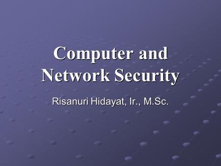 Computer and Network Security Risanuri Hidayat, Ir., M.Sc.