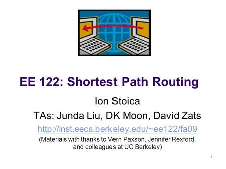 1 EE 122: Shortest Path Routing Ion Stoica TAs: Junda Liu, DK Moon, David Zats  (Materials with thanks to Vern.