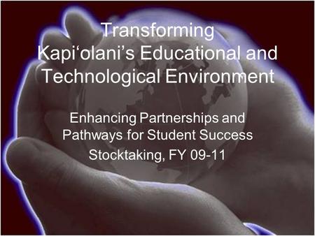 Transforming Kapi‘olani’s Educational and Technological Environment Enhancing Partnerships and Pathways for Student Success Stocktaking, FY 09-11.