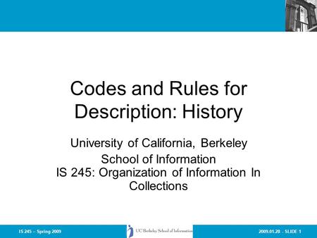 2009.01.28 - SLIDE 1IS 245 – Spring 2009 Codes and Rules for Description: History University of California, Berkeley School of Information IS 245: Organization.
