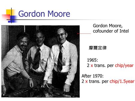 Gordon Moore Gordon Moore, cofounder of Intel 1965: 2 x trans. per chip/year After 1970: 2 x trans. per chip/1.5year 摩爾定律.