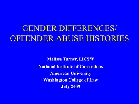 GENDER DIFFERENCES/ OFFENDER ABUSE HISTORIES National Institute of Corrections American University Washington College of Law July 2005 Melissa Turner,