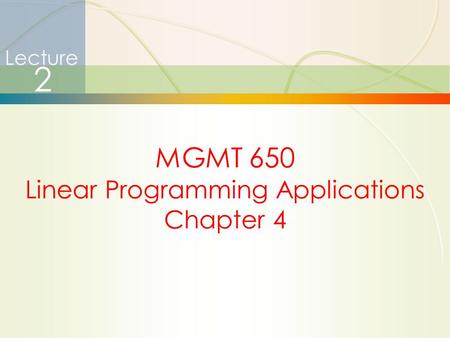 1 Lecture 2 MGMT 650 Linear Programming Applications Chapter 4.