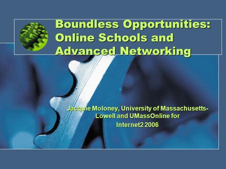 Boundless Opportunities: Online Schools and Advanced Networking Jacquie Moloney, University of Massachusetts- Lowell and UMassOnline for Internet2 2006.