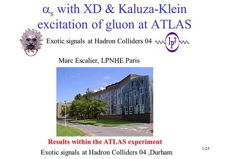 1/25  s with XD & Kaluza-Klein excitation of gluon at ATLAS Exotic signals at Hadron Colliders 04,Durham Exotic signals at Hadron Colliders 04 Marc Escalier,