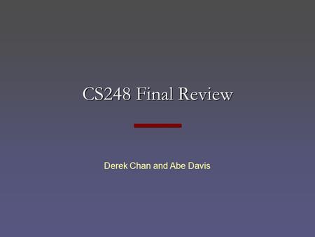CS248 Final Review Derek Chan and Abe Davis. CS248 Final Monday, December 8, 3:30 to 6:30 pm Closed book, closed notes Mainly from material in the second.