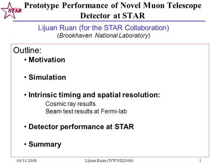 04/11/2008Lijuan Ruan (WWND2008)1 Prototype Performance of Novel Muon Telescope Detector at STAR Outline: Motivation Simulation Intrinsic timing and spatial.