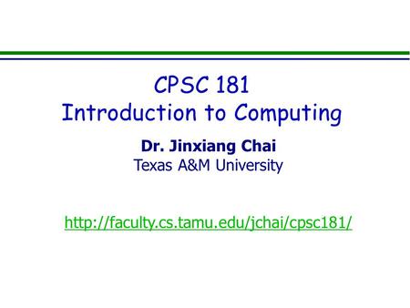 Dr. Jinxiang Chai Texas A&M University  CPSC 181 Introduction to Computing.