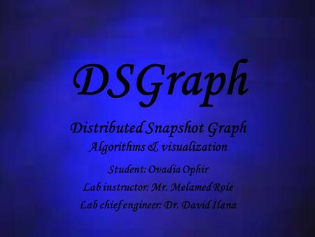 DSGraph Distributed Snapshot Graph Algorithms & visualization Student: Ovadia Ophir Lab instructor: Mr. Melamed Roie Lab chief engineer: Dr. David Ilana.