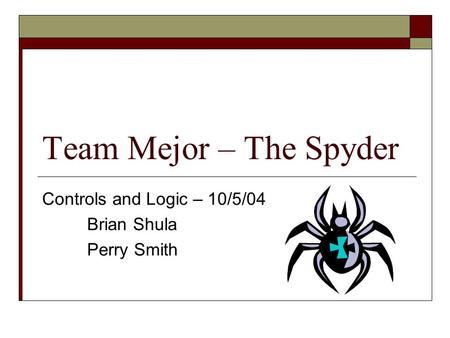 Team Mejor – The Spyder Controls and Logic – 10/5/04 Brian Shula Perry Smith.