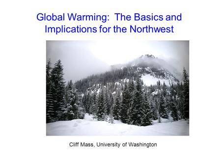 Global Warming: The Basics and Implications for the Northwest Cliff Mass, University of Washington.