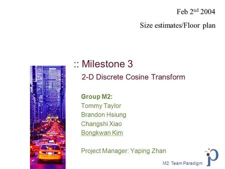 M2: Team Paradigm :: Milestone 3 2-D Discrete Cosine Transform Group M2: Tommy Taylor Brandon Hsiung Changshi Xiao Bongkwan Kim Project Manager: Yaping.