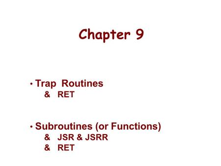Chapter 9 Trap Routines & RET Subroutines (or Functions) & JSR & JSRR & RET.