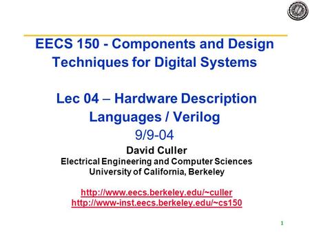 1 EECS 150 - Components and Design Techniques for Digital Systems Lec 04 – Hardware Description Languages / Verilog 9/9-04 David Culler Electrical Engineering.