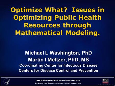 Optimize What? Issues in Optimizing Public Health Resources through Mathematical Modeling. Michael L Washington, PhD Martin I Meltzer, PhD, MS Coordinating.