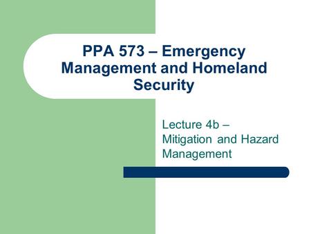PPA 573 – Emergency Management and Homeland Security Lecture 4b – Mitigation and Hazard Management.